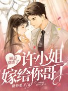 完整版《顾总别虐了，许小姐嫁给你哥了》章节目录在线阅读