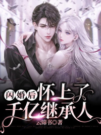 完整版《闪婚后，怀上了千亿继承人》全文阅读