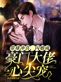 完整版《带球冲喜，闪婚成豪门大佬心尖宠》曲颜颜傅明谌在线免费阅读