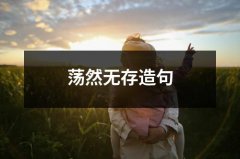 荡然无存造句（共3篇）