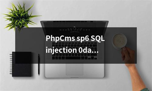 PhpCms sp6 SQL injection 0day脚本安全