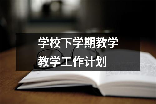 学校下学期教学教学工作计划