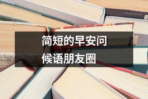 简短的早安问候语朋友圈