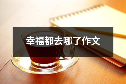 幸福都去哪了作文