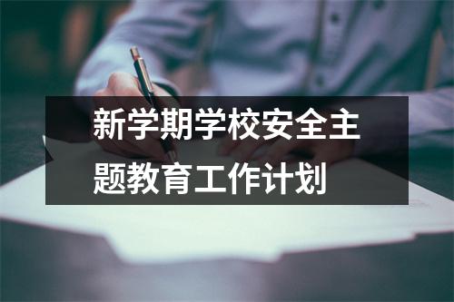 新学期学校安全主题教育工作计划